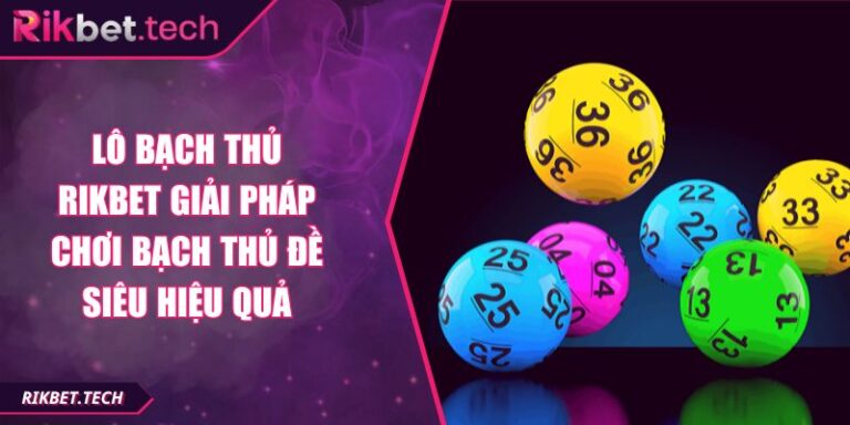 Lô Bạch Thủ RIKBET Giải Pháp Chơi Bạch Thủ Đề Siêu Hiệu Quả 7 lô bạch thủ RIKBET