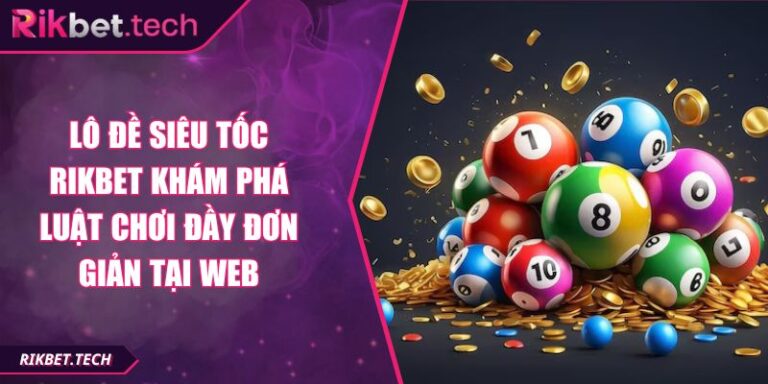 Lô Đề Siêu Tốc RIKBET Khám Phá Luật Chơi Đầy Đơn Giản Tại Web 9 lô đề siêu tốc RIKBET