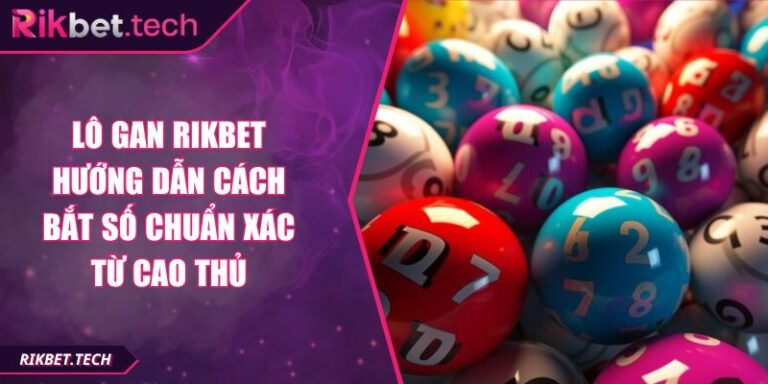 Lô Gan RIKBET Hướng Dẫn Cách Bắt Số Chuẩn Xác Từ Cao Thủ 10 Lô gan RIKBET