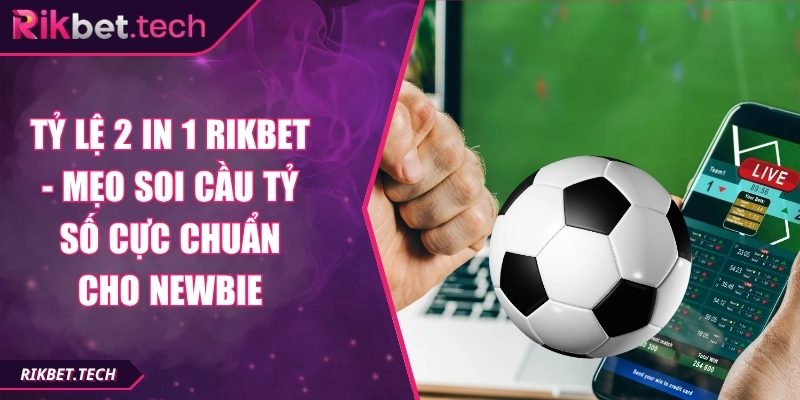 Tỷ Lệ 2 In 1 Rikbet - Mẹo Soi Cầu Tỷ Số Cực Chuẩn Cho Newbie 3 tỷ lệ 2 in 1 Rikbet